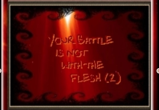 Your Battle Is Not With The Flesh (2)