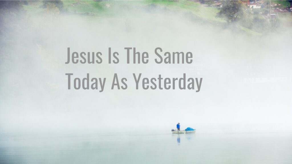 Jesus Is The Same Today As Yesterday