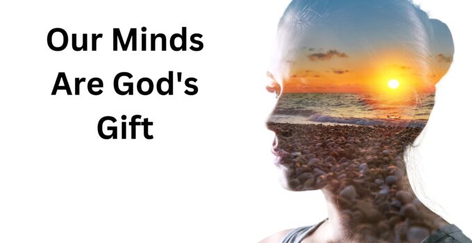 Our Minds Are God’s Gift